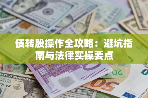 武汉债转股操作全攻略：避坑指南与法律实操要点