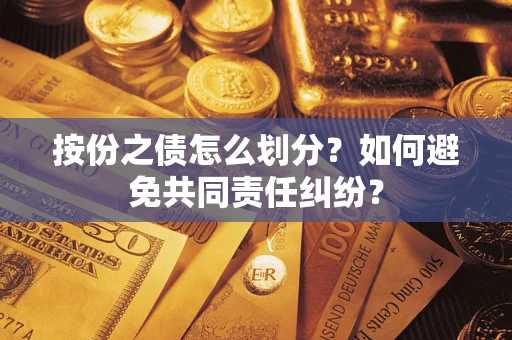 武汉按份之债怎么划分？如何避免共同责任纠纷？