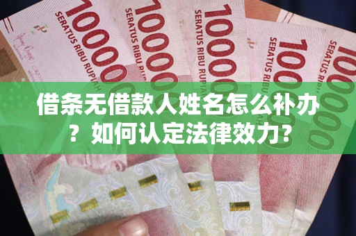 武汉借条无借款人姓名怎么补办？如何认定法律效力？