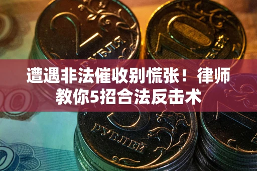武汉遭遇非法催收别慌张！律师教你5招合法反击术