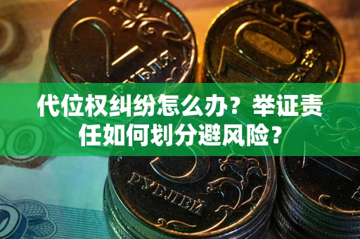 武汉代位权纠纷怎么办？举证责任如何划分避风险？