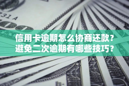 武汉信用卡逾期怎么协商还款？避免二次逾期有哪些技巧？