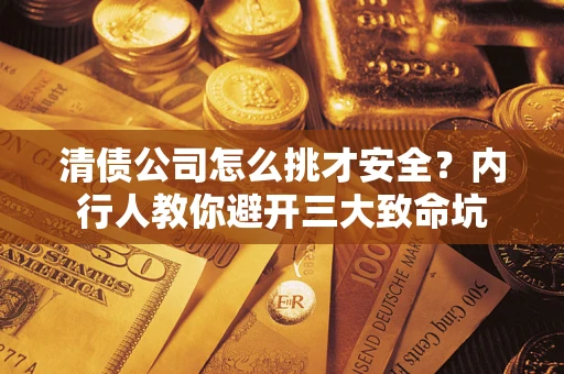 武汉清债公司怎么挑才安全？内行人教你避开三大致命坑
