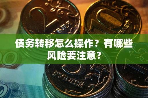 武汉债务转移怎么操作？有哪些风险要注意？