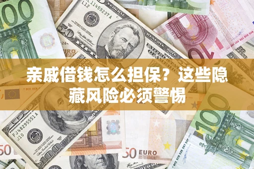 武汉亲戚借钱怎么担保？这些隐藏风险必须警惕