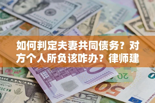 武汉如何判定夫妻共同债务？对方个人所负该咋办？律师建议