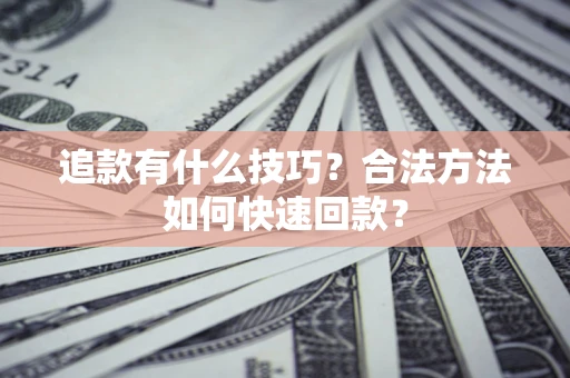 武汉追款有什么技巧？合法方法如何快速回款？