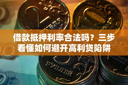 武汉借款抵押利率合法吗？三步看懂如何避开高利贷陷阱