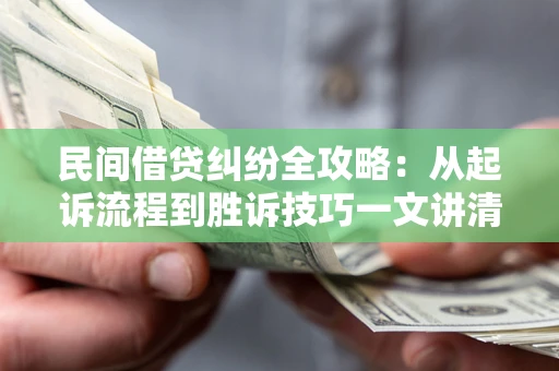 武汉民间借贷纠纷全攻略：从起诉流程到胜诉技巧一文讲清