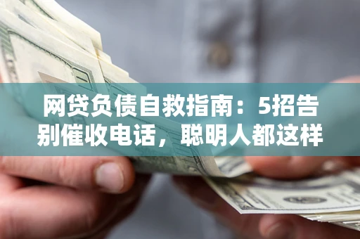 武汉网贷负债自救指南：5招告别催收电话，聪明人都这样做