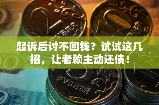武汉起诉后讨不回钱？试试这几招，让老赖主动还债！