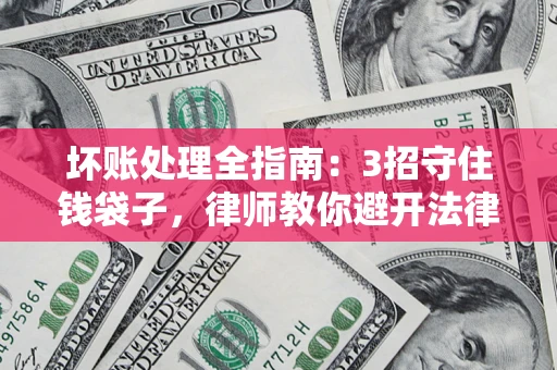 武汉坏账处理全指南：3招守住钱袋子，律师教你避开法律雷区