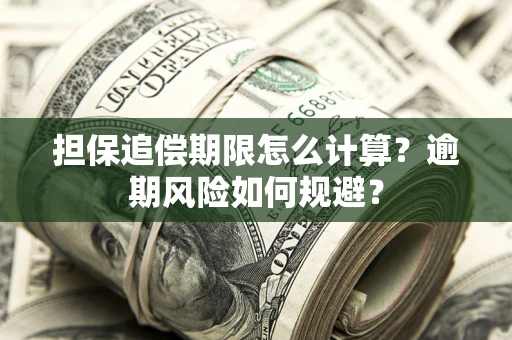 武汉担保追偿期限怎么计算？逾期风险如何规避？