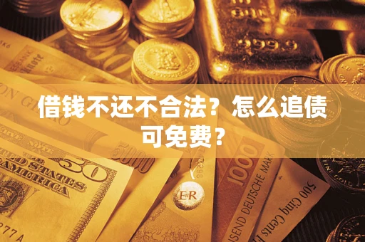 武汉借钱不还不合法？怎么追债可免费？