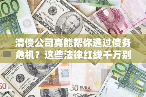 武汉清债公司真能帮你逃过债务危机？这些法律红线千万别踩