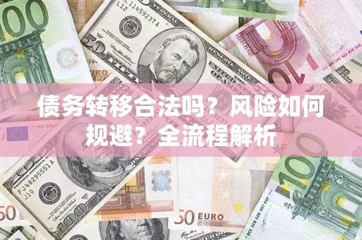武汉债务转移合法吗？风险如何规避？全流程解析