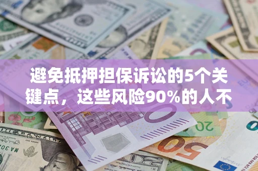 武汉避免抵押担保诉讼的5个关键点，这些风险90%的人不知道！