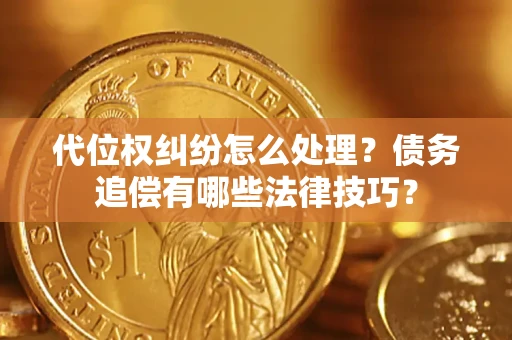 武汉代位权纠纷怎么处理？债务追偿有哪些法律技巧？
