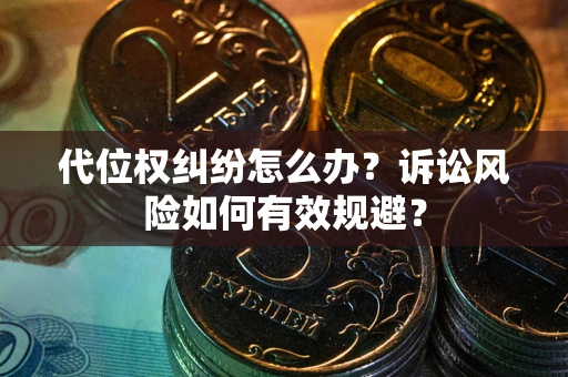 武汉代位权纠纷怎么办？诉讼风险如何有效规避？