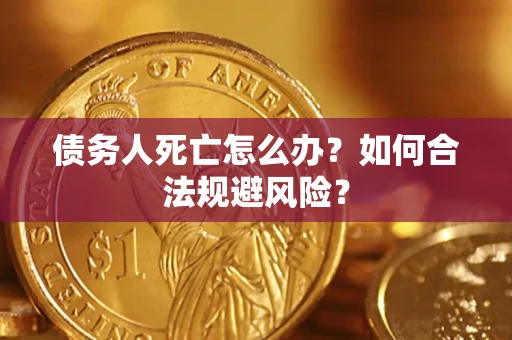 武汉债务人死亡怎么办？如何合法规避风险？