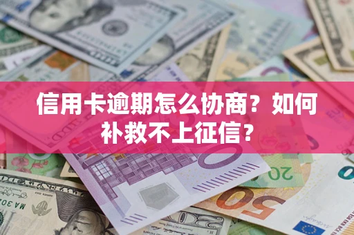 武汉信用卡逾期怎么协商？如何补救不上征信？