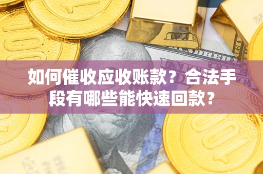 武汉如何催收应收账款？合法手段有哪些能快速回款？