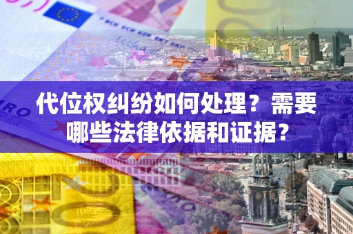 武汉代位权纠纷如何处理？需要哪些法律依据和证据？