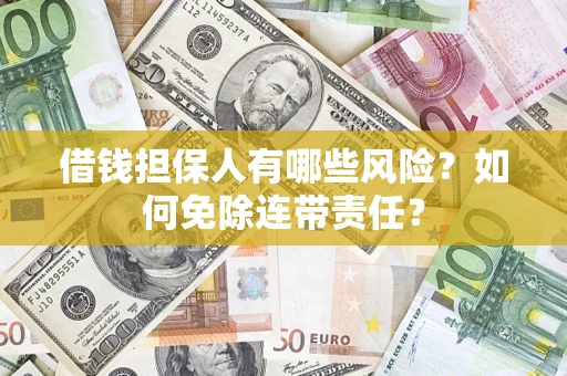 武汉借钱担保人有哪些风险？如何免除连带责任？