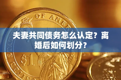 武汉夫妻共同债务怎么认定？离婚后如何划分？