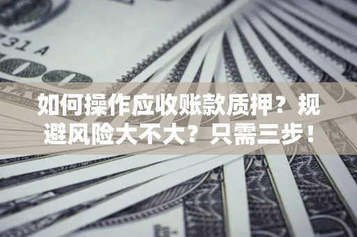 武汉如何操作应收账款质押？规避风险大不大？只需三步！