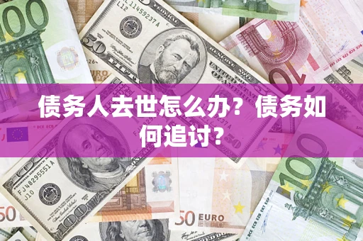 武汉债务人去世怎么办？债务如何追讨？