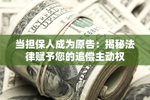 武汉当担保人成为原告:揭秘法律赋予您的追偿主动权 武汉当担保人成为原告:揭秘法律赋予您的追偿主动权