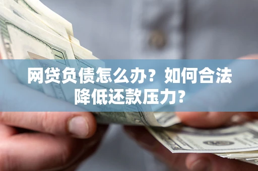 武汉网贷负债怎么办？如何合法降低还款压力？
