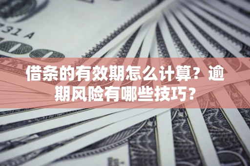 武汉借条的有效期怎么计算？逾期风险有哪些技巧？