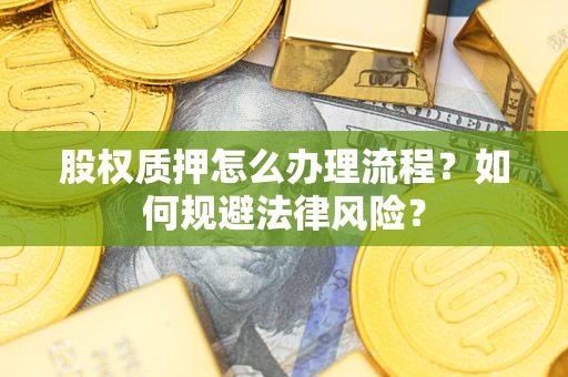 武汉股权质押怎么办理流程？如何规避法律风险？