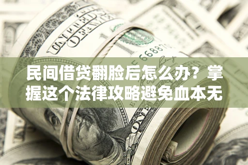 武汉民间借贷翻脸后怎么办？掌握这个法律攻略避免血本无归