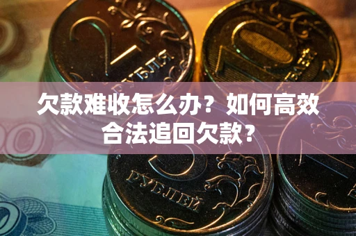 武汉欠款难收怎么办？如何高效合法追回欠款？