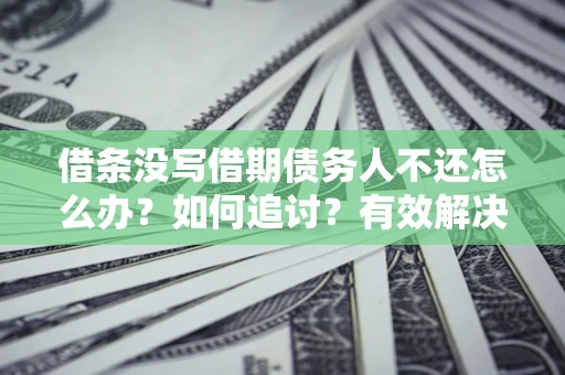 武汉借条没写借期债务人不还怎么办？如何追讨？有效解决方案！