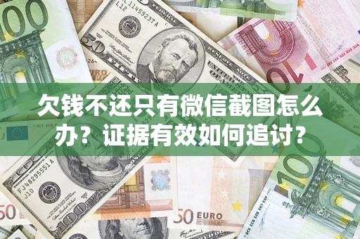 武汉欠钱不还只有微信截图怎么办？证据有效如何追讨？