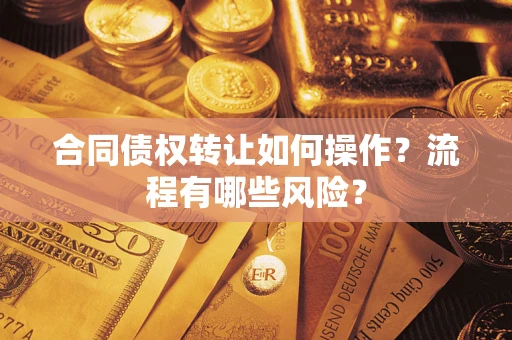武汉合同债权转让如何操作？流程有哪些风险？