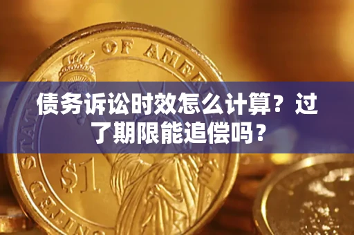 武汉债务诉讼时效怎么计算？过了期限能追偿吗？
