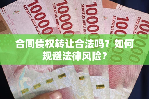 武汉合同债权转让合法吗？如何规避法律风险？