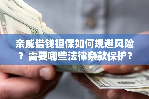 武汉亲戚借钱担保如何规避风险？需要哪些法律条款保护？
