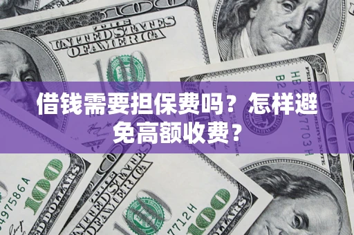 武汉借钱需要担保费吗？怎样避免高额收费？