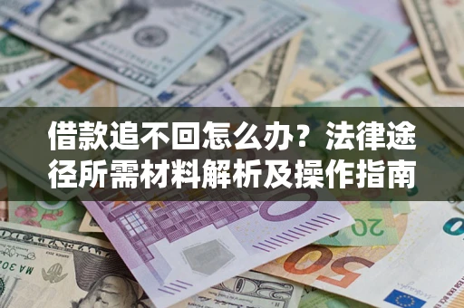 武汉借款追不回怎么办?法律途径所需材料解析及操作指南 武汉借款追不回怎么办?法律途径所需材料解析及操作指南