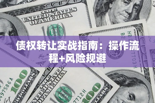 武汉债权转让实战指南：操作流程+风险规避