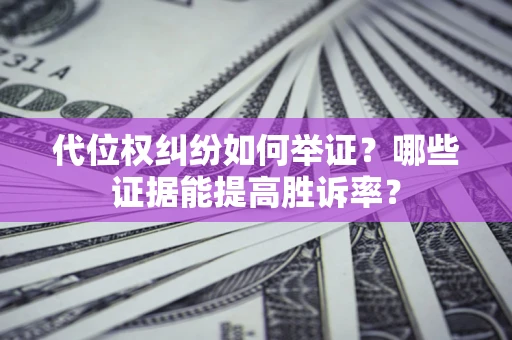 武汉代位权纠纷如何举证？哪些证据能提高胜诉率？