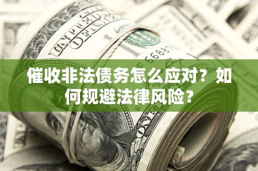 武汉催收非法债务怎么应对？如何规避法律风险？