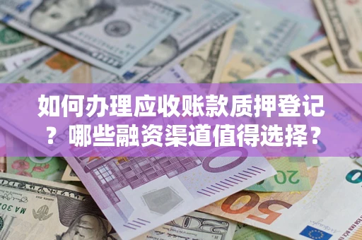 武汉如何办理应收账款质押登记？哪些融资渠道值得选择？