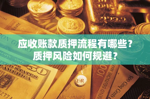 武汉应收账款质押流程有哪些？质押风险如何规避？